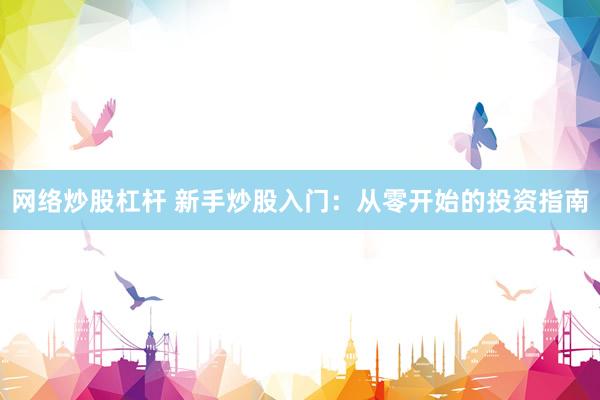 网络炒股杠杆 新手炒股入门：从零开始的投资指南