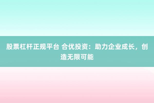 股票杠杆正规平台 合优投资：助力企业成长，创造无限可能