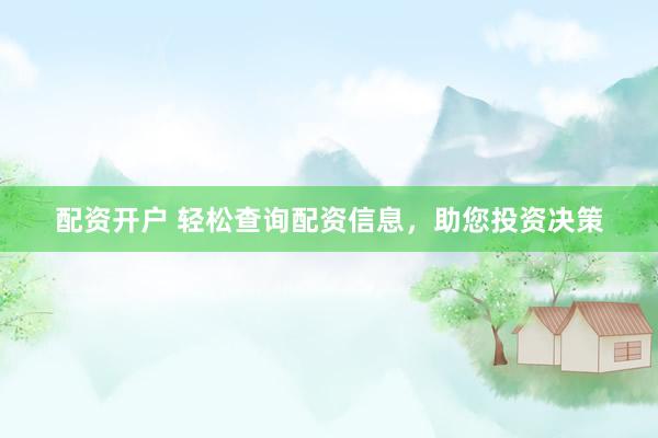 配资开户 轻松查询配资信息，助您投资决策