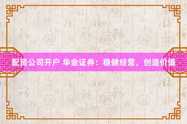 配资公司开户 华金证券：稳健经营，创造价值