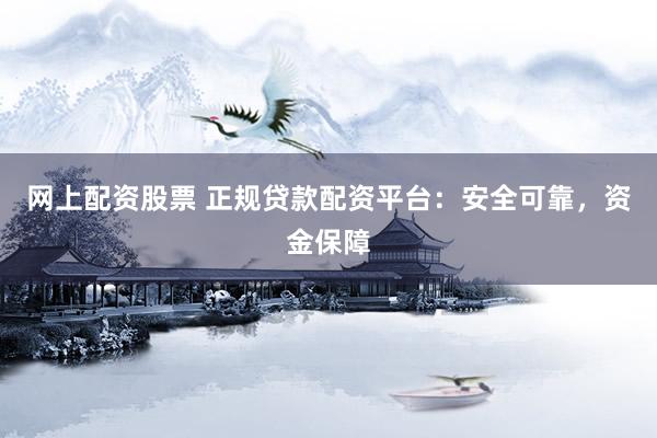网上配资股票 正规贷款配资平台：安全可靠，资金保障