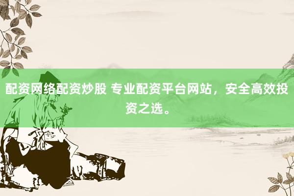配资网络配资炒股 专业配资平台网站，安全高效投资之选。