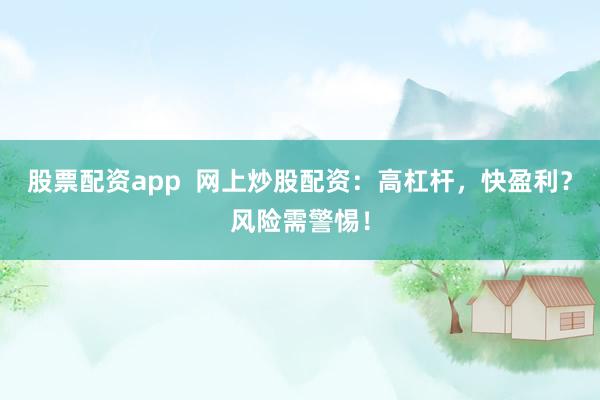 股票配资app  网上炒股配资：高杠杆，快盈利？风险需警惕！