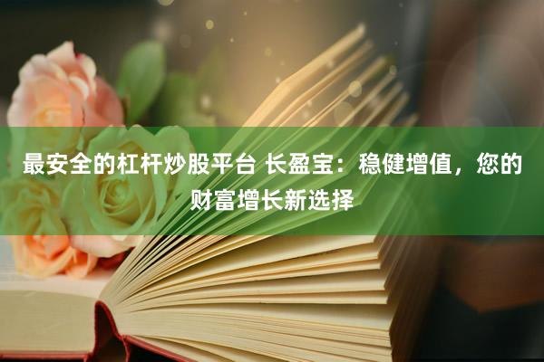 最安全的杠杆炒股平台 长盈宝：稳健增值，您的财富增长新选择