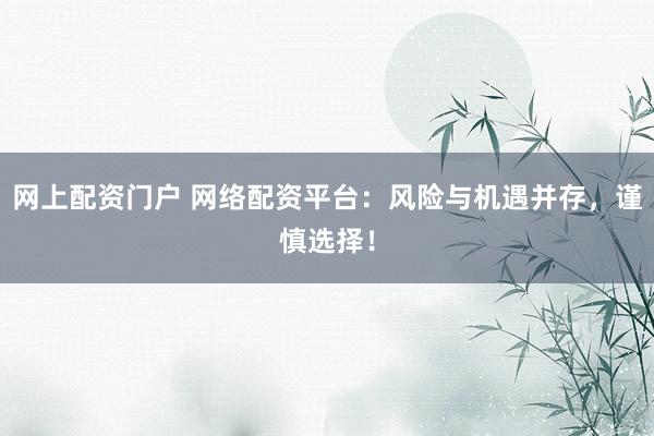 网上配资门户 网络配资平台：风险与机遇并存，谨慎选择！