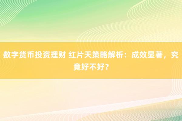 数字货币投资理财 红片天策略解析：成效显著，究竟好不好？