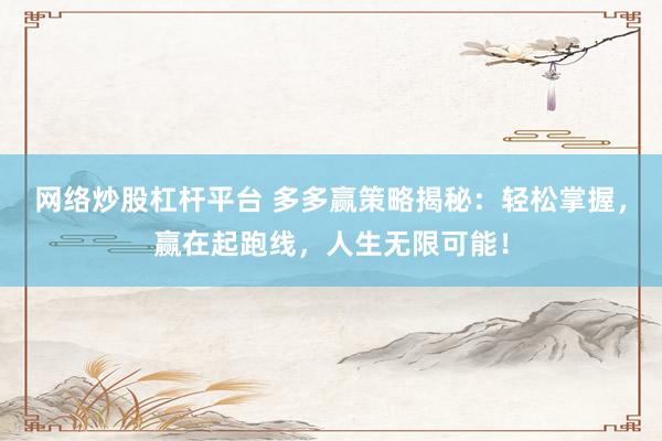 网络炒股杠杆平台 多多赢策略揭秘：轻松掌握，赢在起跑线，人生无限可能！