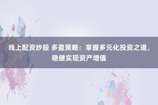 线上配资炒股 多盈策略：掌握多元化投资之道，稳健实现资产增值