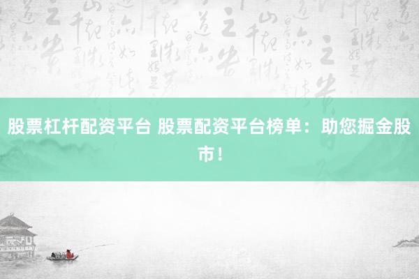 股票杠杆配资平台 股票配资平台榜单：助您掘金股市！