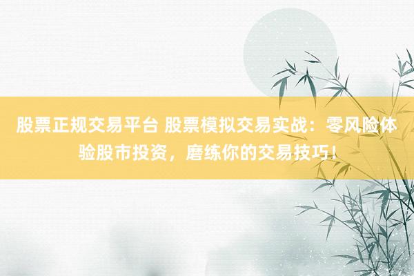 股票正规交易平台 股票模拟交易实战：零风险体验股市投资，磨练你的交易技巧！