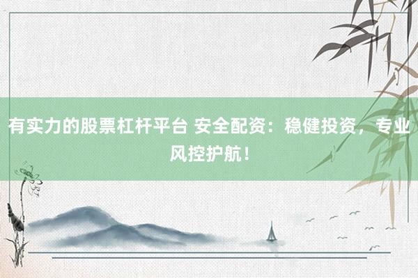 有实力的股票杠杆平台 安全配资：稳健投资，专业风控护航！
