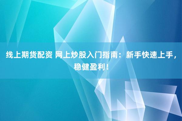 线上期货配资 网上炒股入门指南：新手快速上手，稳健盈利！