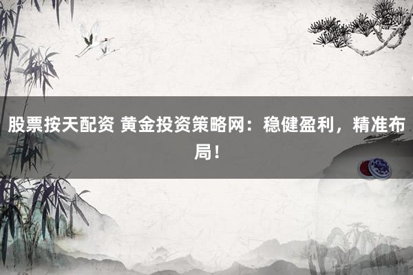 股票按天配资 黄金投资策略网：稳健盈利，精准布局！
