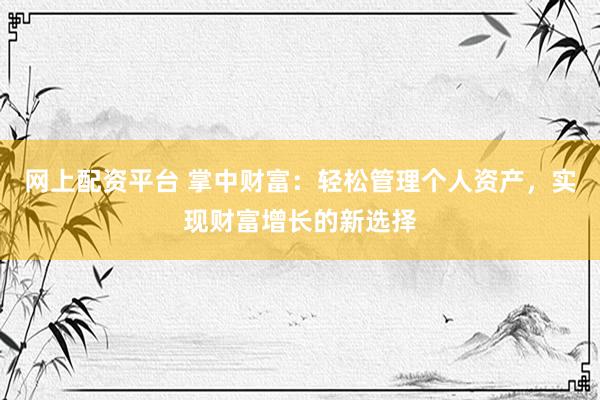 网上配资平台 掌中财富：轻松管理个人资产，实现财富增长的新选择