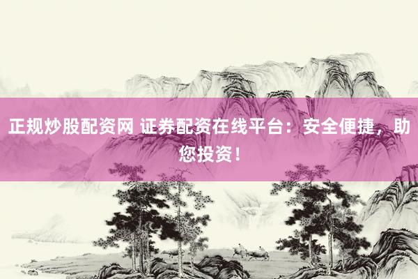 正规炒股配资网 证券配资在线平台：安全便捷，助您投资！