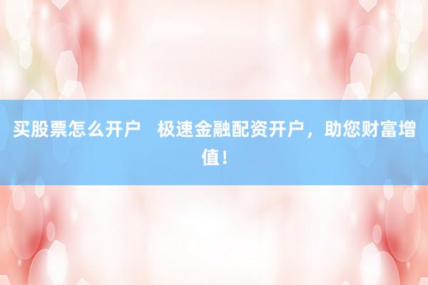 买股票怎么开户   极速金融配资开户，助您财富增值！