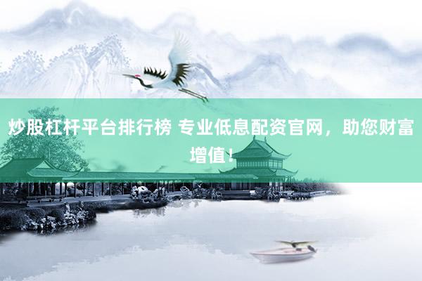 炒股杠杆平台排行榜 专业低息配资官网，助您财富增值！