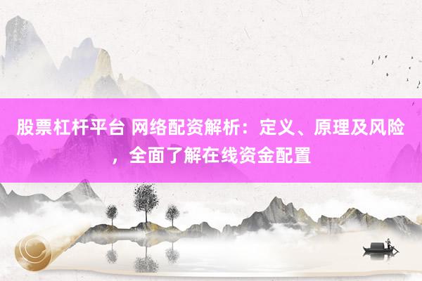 股票杠杆平台 网络配资解析：定义、原理及风险，全面了解在线资金配置