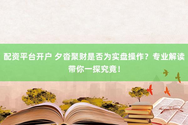 配资平台开户 夕沓聚财是否为实盘操作？专业解读带你一探究竟！