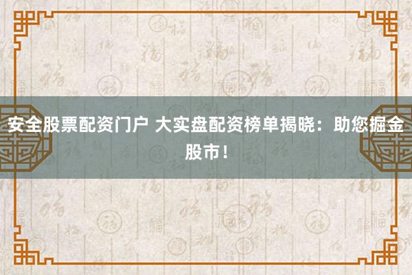 安全股票配资门户 大实盘配资榜单揭晓：助您掘金股市！