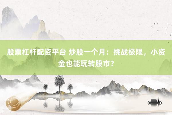 股票杠杆配资平台 炒股一个月：挑战极限，小资金也能玩转股市？