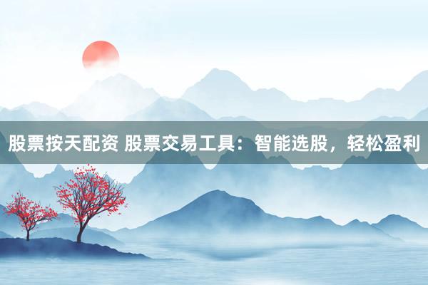 股票按天配资 股票交易工具：智能选股，轻松盈利
