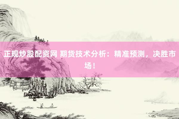正规炒股配资网 期货技术分析：精准预测，决胜市场！