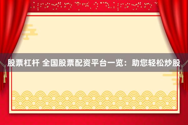 股票杠杆 全国股票配资平台一览：助您轻松炒股