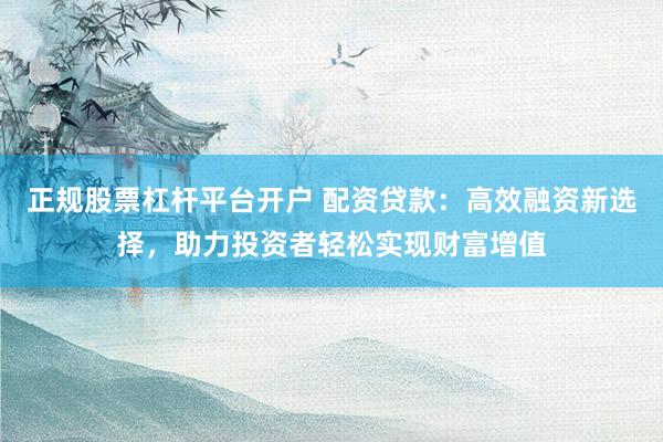 正规股票杠杆平台开户 配资贷款:高效融资新选择,助力投资者轻松实现财富增值