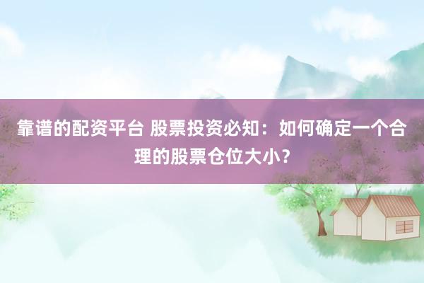 靠谱的配资平台 股票投资必知：如何确定一个合理的股票仓位大小？