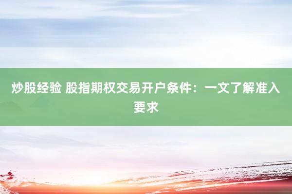 炒股经验 股指期权交易开户条件：一文了解准入要求