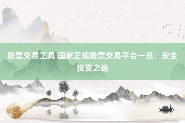 股票交易工具 国家正规股票交易平台一览：安全投资之选