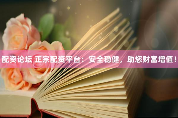 配资论坛 正宗配资平台：安全稳健，助您财富增值！