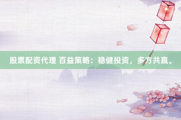 股票配资代理 百益策略：稳健投资，多方共赢。