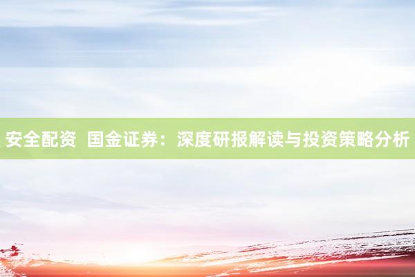 安全配资  国金证券：深度研报解读与投资策略分析