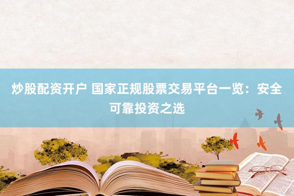 炒股配资开户 国家正规股票交易平台一览：安全可靠投资之选