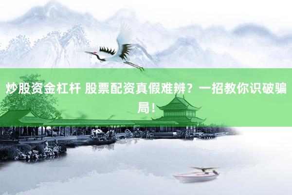 炒股资金杠杆 股票配资真假难辨？一招教你识破骗局！