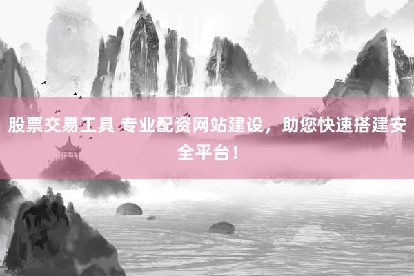 股票交易工具 专业配资网站建设，助您快速搭建安全平台！