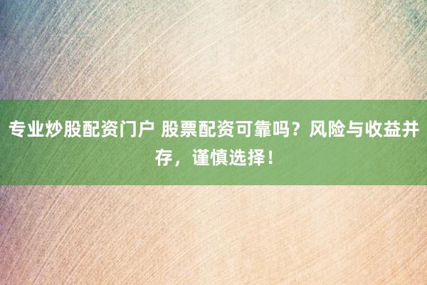 专业炒股配资门户 股票配资可靠吗？风险与收益并存，谨慎选择！