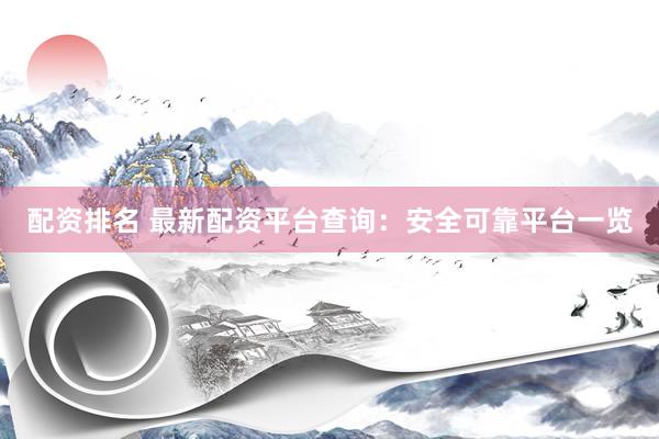 配资排名 最新配资平台查询：安全可靠平台一览