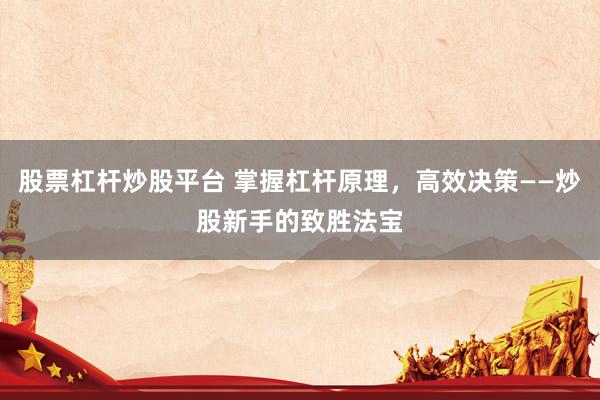 股票杠杆炒股平台 掌握杠杆原理，高效决策——炒股新手的致胜法宝