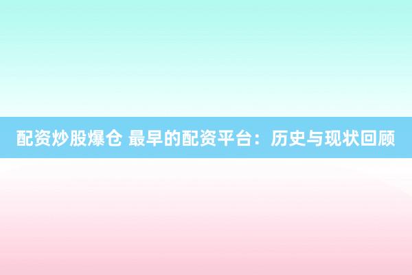 配资炒股爆仓 最早的配资平台：历史与现状回顾