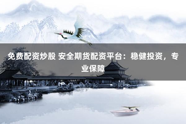免费配资炒股 安全期货配资平台：稳健投资，专业保障
