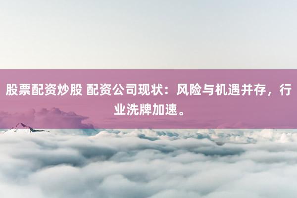 股票配资炒股 配资公司现状：风险与机遇并存，行业洗牌加速。