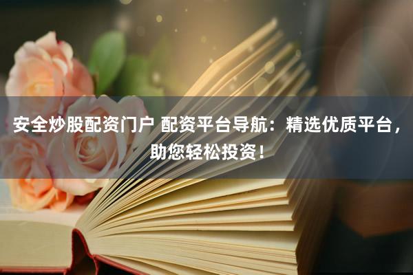 安全炒股配资门户 配资平台导航：精选优质平台，助您轻松投资！