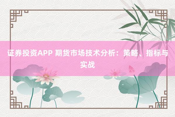 证券投资APP 期货市场技术分析：策略、指标与实战