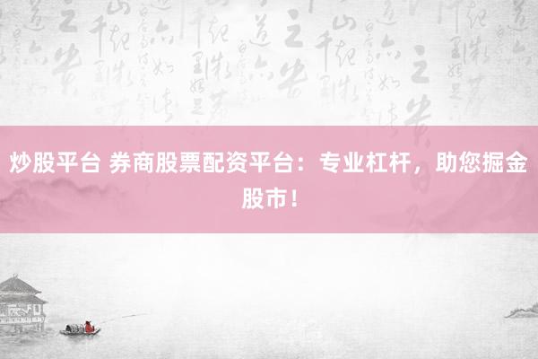 炒股平台 券商股票配资平台：专业杠杆，助您掘金股市！