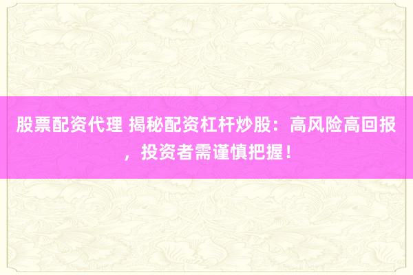 股票配资代理 揭秘配资杠杆炒股：高风险高回报，投资者需谨慎把握！