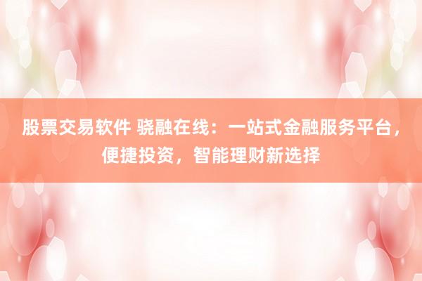 股票交易软件 骁融在线：一站式金融服务平台，便捷投资，智能理财新选择
