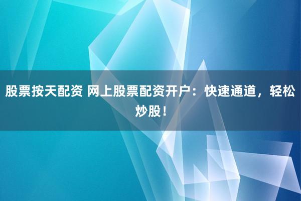 股票按天配资 网上股票配资开户：快速通道，轻松炒股！